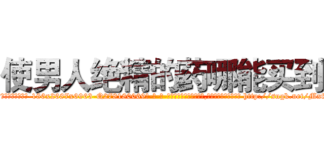 使男人绝精的药哪能买到 (使男人绝精的药哪能买到【电-186x2687x6963-Q278180069元-吉-药-业】我们做的是长期生意,靠的是老客户长期支持 http://sngk.net/Mxf1t0
)