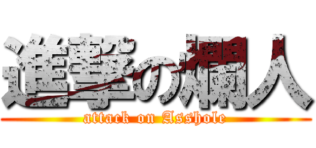 進撃の爛人 (attack on Asshole)