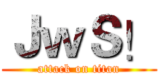 ＪｗＳ！ (attack on titan)