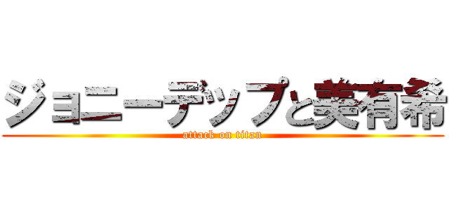 ジョニーデップと美有希 (attack on titan)