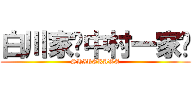 白川家〜中村一家〜 (SHIRAKAWA)