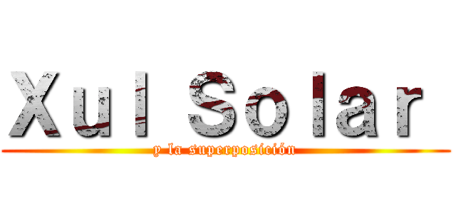 Ｘｕｌ Ｓｏｌａｒ  (y la superposición)