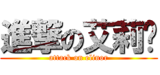 進撃の艾莉诺 (attack on elinor)