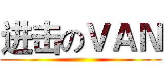 进击のＶＡＮ ()