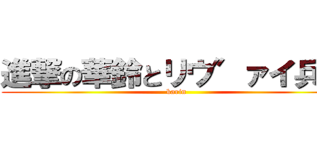 進撃の華鈴とリウ″ァイ兵長 (karin)