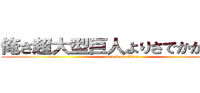 俺さ超大型巨人よりさでかかった。 (attack on titan)