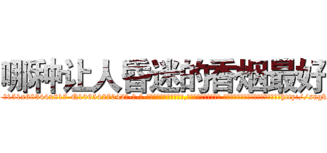 哪种让人昏迷的香烟最好 (哪种让人昏迷的香烟最好【电-话151x68344x817-Q1065427042元-吉-药-业】我们做的是长期生意,靠的是老客户长期支持 哪种让人昏迷的香烟最好在发表了一篇http://sngk.net/sfzin0

参考消息网我们做的是长期生意,靠的是老客户长期支持也许我们早该意识到，就连鲍勃·霍斯金斯（金球奖戏剧类电影男主角 
)
