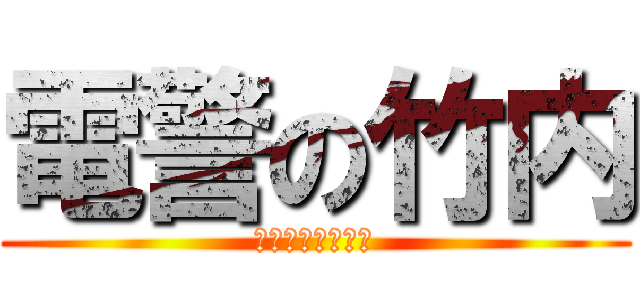 電警の竹内 (オマエタイホダヨ)