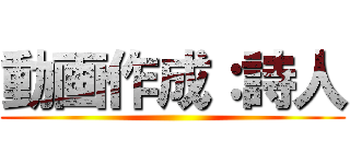 動画作成：詩人 ()