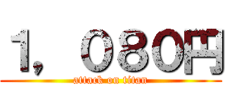 １，０８０円 (attack on titan)