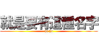 就是要有這種名字 (ha ha)