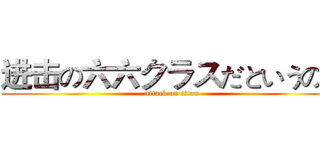 进击の六六クラスだというのだ (attack on titan)