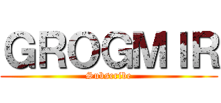 ＧＲＯＧＭＩＲ (Subscribe)