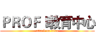 ＰＲＯＦＩ教育中心 (attack on titan)