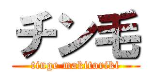 チン毛 (tinge makitoriki)