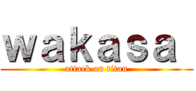 ｗａｋａｓａ  (attack on titan)