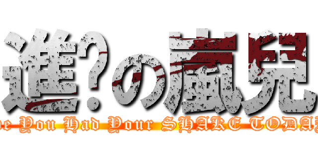 進擊の嵐兒 (Have You Had Your SHAKE TODAY ？)