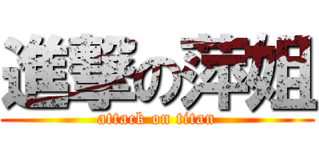 進撃の萍姐 (attack on titan)