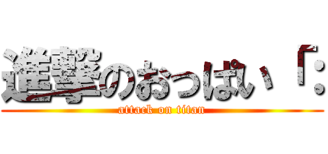 進撃のおっぱい「： (attack on titan)