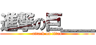 進撃の巨＿＿ (attack on titan)