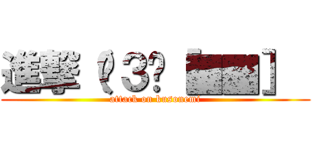 進撃（¦３ꇤ［▓▓］  (attack on kusonemi)