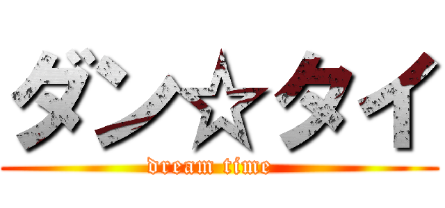ダン☆タイ (dream time  )
