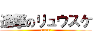 進撃のリュウスケ (カクカクやん？)