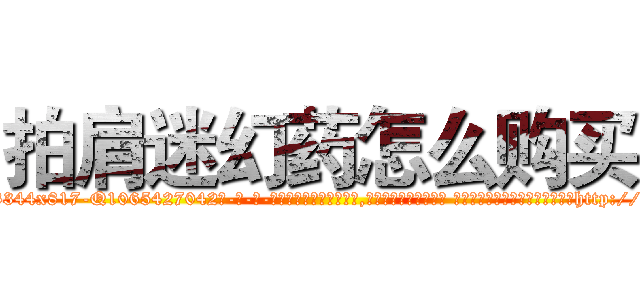 拍肩迷幻药怎么购买 (拍肩迷幻药怎么购买【电-话151x68344x817-Q1065427042元-吉-药-业】我们做的是长期生意,靠的是老客户长期支持 拍肩迷幻药怎么购买在发表了一篇http://sngk.net/AaOjIo

参考消息网我们做的是长期生意,靠的是老客户长期支持也许我们早该意识到，就连鲍勃·霍斯金斯（金球奖戏剧类电影男主角 
)