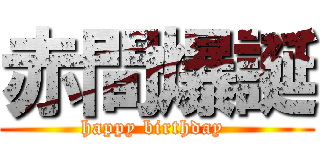 赤間爆誕 (happy birthday )