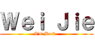 Ｗｅｉ Ｊｉｅ (I’m Back. )