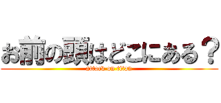 お前の頭はどこにある？ (attack on titan)
