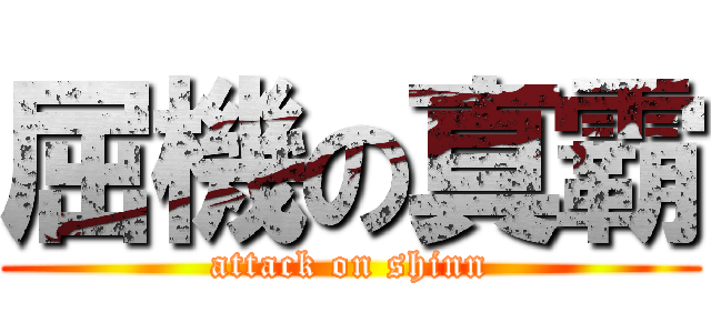 屈機の真霸 (attack on shinn)