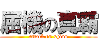 屈機の真霸 (attack on shinn)