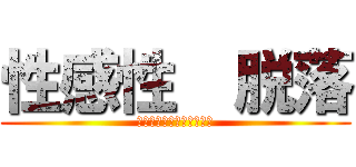 性感性  脱落 (♡スタおいてって！！！！)