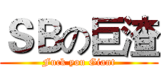 ＳＢの巨渣 (Fuck you Giant)