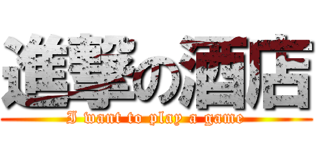 進撃の酒店 (I want to play a game)