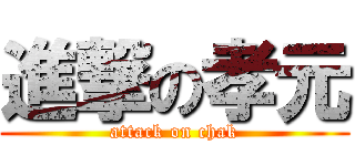 進撃の孝元 (attack on chak)