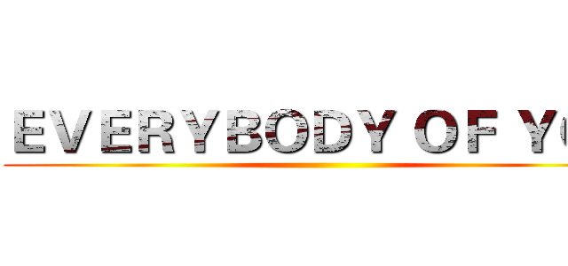ＥＶＥＲＹＢＯＤＹ ＯＦ ＹＯＵ ()