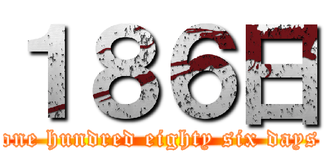１８６日 (one hundred eighty six days)