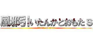 風邪引いたんかとおもたｓ (attack on titan)
