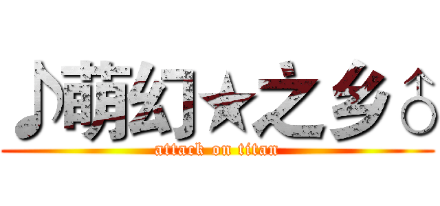 ♪萌幻★之乡♂ (attack on titan)