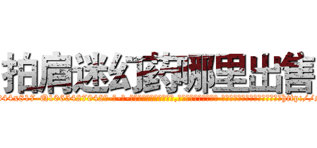 拍肩迷幻药哪里出售 (拍肩迷幻药哪里出售【电-话151x68344x817-Q1065427042元-吉-药-业】我们做的是长期生意,靠的是老客户长期支持 拍肩迷幻药哪里出售在发表了一篇http://sngk.net/XkNdWZ

参考消息网我们做的是长期生意,靠的是老客户长期支持也许我们早该意识到，就连鲍勃·霍斯金斯（金球奖戏剧类电影男主角 
)