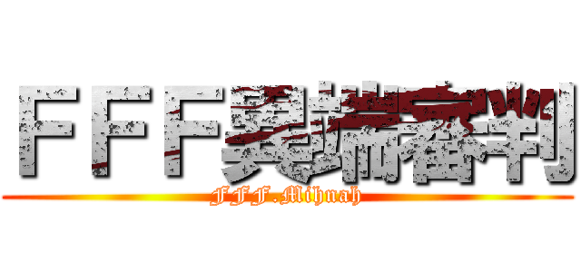 ＦＦＦ異端審判 (FFF.Mihnah)
