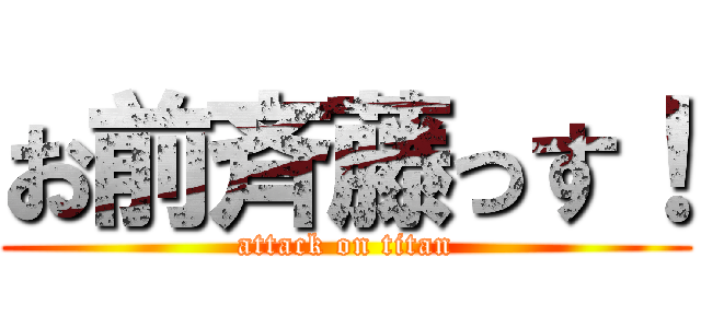 お前斉藤っす！ (attack on titan)