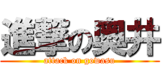 進撃の奥井 (attack on gowasu)