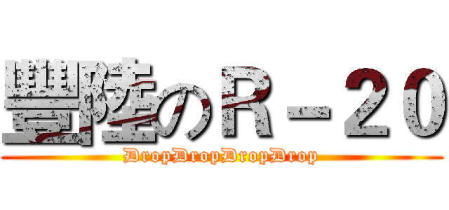 豐陸のＲ－２０ (DropDropDropDrop)
