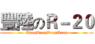 豐陸のＲ－２０ (DropDropDropDrop)