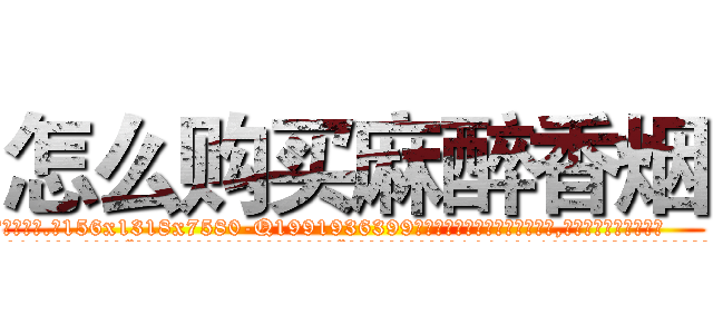怎么购买麻醉香烟 (怎么购买麻醉香烟【电.话156x1318x7580-Q1991936399鑫宏药业】我们做的是长期生意,靠的是老客户长期支持
参考消息网2月20日报道 韩媒称，“剩女多、离婚率高的城市，房价一定会上涨。”这是中国经济学家金岩石2016年12月参加在上海举行的房地产相关论坛时说的话。
)