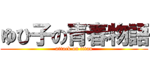ゆひ子の青春物語 (attack on titan)