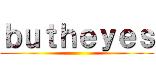 ｂｕｔｈｅｙｅｓ ()